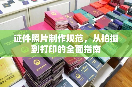 凤阳证件照片制作规范，从拍摄到打印的全面指南